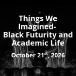 PARTNER EVENT: Things We Imagined - Black Futurity and Academic Life on October 21, 2026